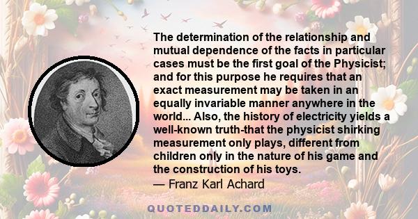 The determination of the relationship and mutual dependence of the facts in particular cases must be the first goal of the Physicist; and for this purpose he requires that an exact measurement may be taken in an equally 