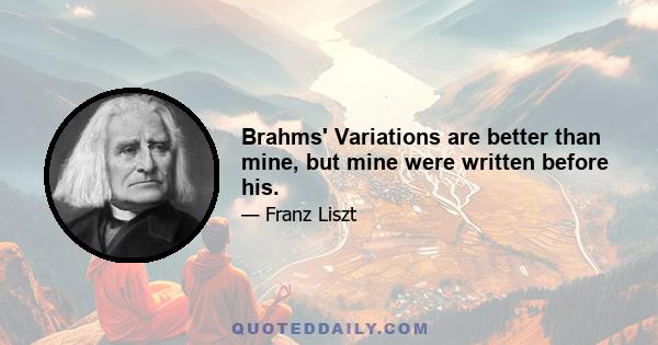 Brahms' Variations are better than mine, but mine were written before his.