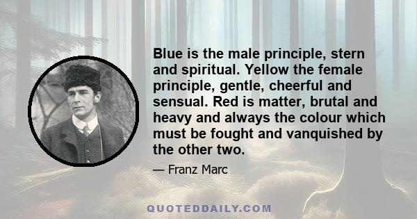 Blue is the male principle, stern and spiritual. Yellow the female principle, gentle, cheerful and sensual. Red is matter, brutal and heavy and always the colour which must be fought and vanquished by the other two.