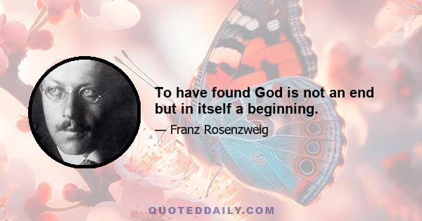 To have found God is not an end but in itself a beginning.