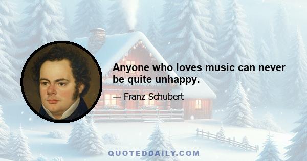 Anyone who loves music can never be quite unhappy.