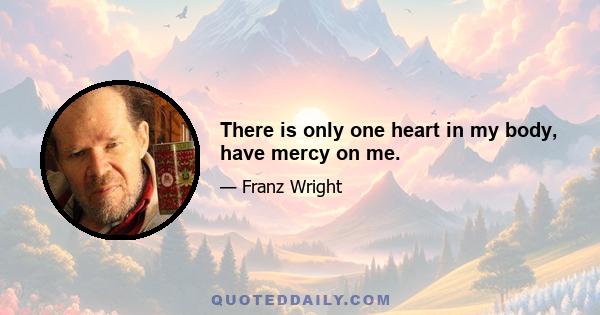 There is only one heart in my body, have mercy on me.