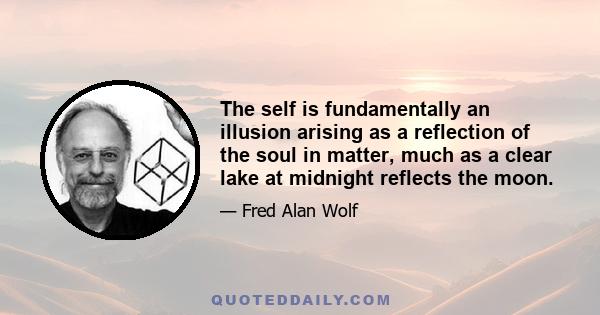 The self is fundamentally an illusion arising as a reflection of the soul in matter, much as a clear lake at midnight reflects the moon.