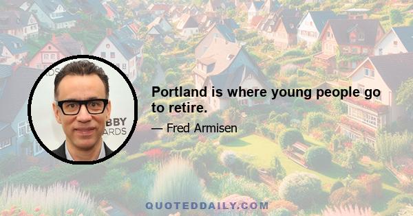 Portland is where young people go to retire.