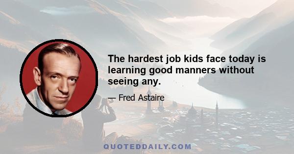 The hardest job kids face today is learning good manners without seeing any.