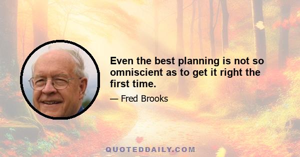 Even the best planning is not so omniscient as to get it right the first time.