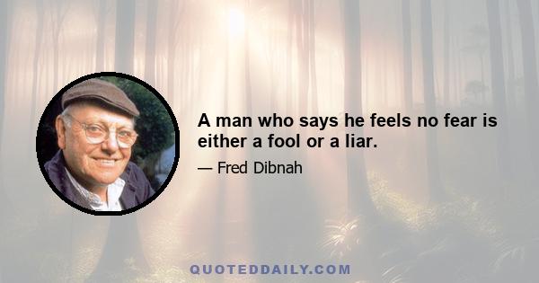 A man who says he feels no fear is either a fool or a liar.