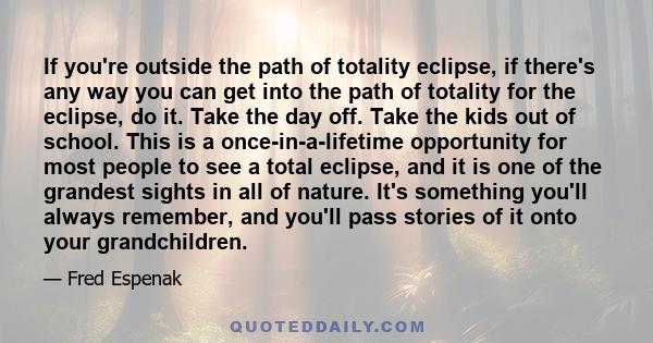 If you're outside the path of totality eclipse, if there's any way you can get into the path of totality for the eclipse, do it. Take the day off. Take the kids out of school. This is a once-in-a-lifetime opportunity