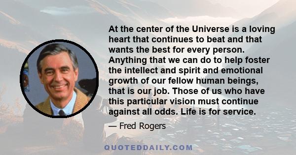 At the center of the Universe is a loving heart that continues to beat and that wants the best for every person. Anything that we can do to help foster the intellect and spirit and emotional growth of our fellow human