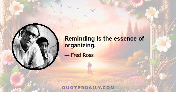 Reminding is the essence of organizing.