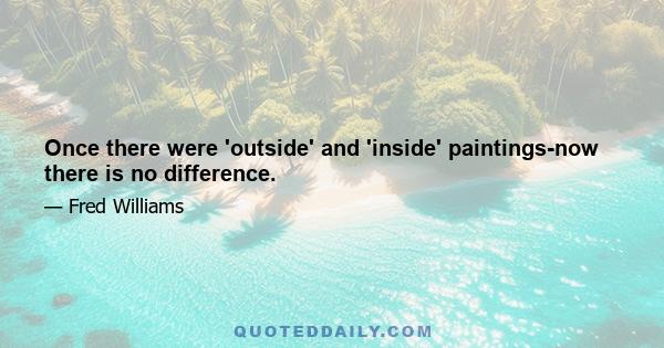 Once there were 'outside' and 'inside' paintings-now there is no difference.