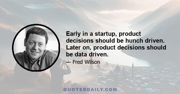 Early in a startup, product decisions should be hunch driven. Later on, product decisions should be data driven.