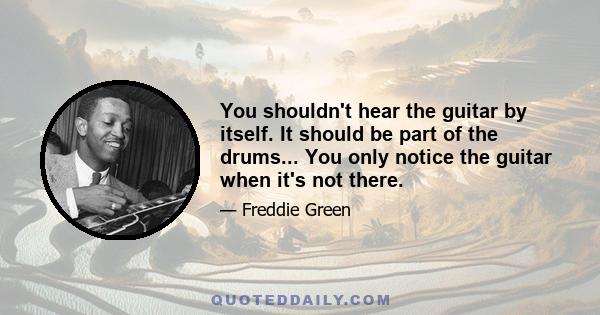 You shouldn't hear the guitar by itself. It should be part of the drums... You only notice the guitar when it's not there.