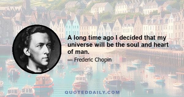 A long time ago I decided that my universe will be the soul and heart of man.