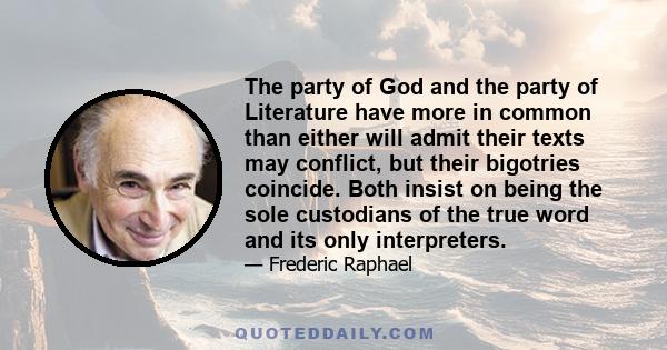 The party of God and the party of Literature have more in common than either will admit their texts may conflict, but their bigotries coincide. Both insist on being the sole custodians of the true word and its only