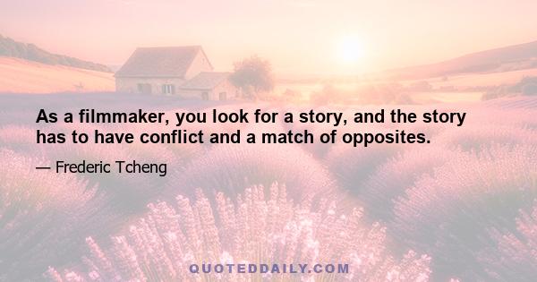 As a filmmaker, you look for a story, and the story has to have conflict and a match of opposites.
