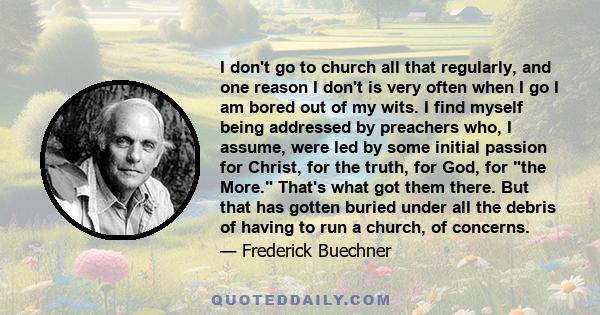 I don't go to church all that regularly, and one reason I don't is very often when I go I am bored out of my wits. I find myself being addressed by preachers who, I assume, were led by some initial passion for Christ,