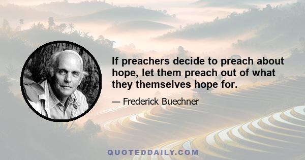 If preachers decide to preach about hope, let them preach out of what they themselves hope for.