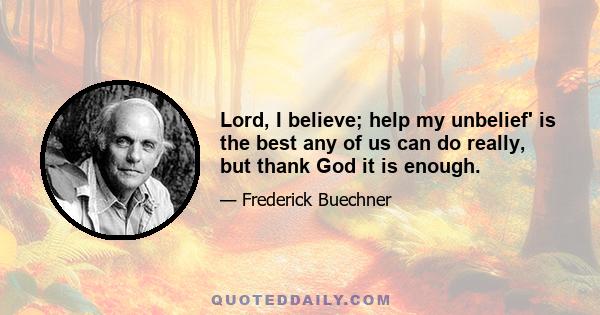 Lord, I believe; help my unbelief' is the best any of us can do really, but thank God it is enough.