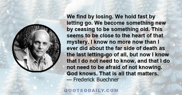 We find by losing. We hold fast by letting go. We become something new by ceasing to be something old.