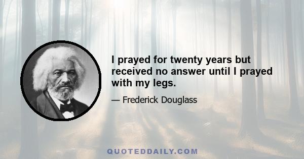 I prayed for twenty years but received no answer until I prayed with my legs.