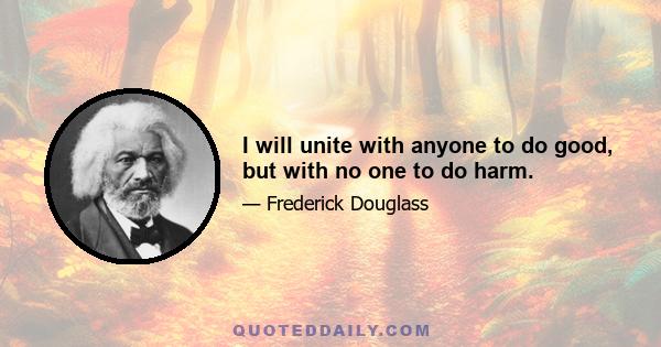 I will unite with anyone to do good, but with no one to do harm.