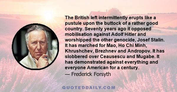 The British left intermittently erupts like a pustule upon the buttock of a rather good country. Seventy years ago it opposed mobilisation against Adolf Hitler and worshipped the other genocide, Josef Stalin. It has