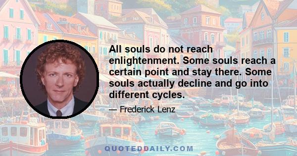 All souls do not reach enlightenment. Some souls reach a certain point and stay there. Some souls actually decline and go into different cycles.