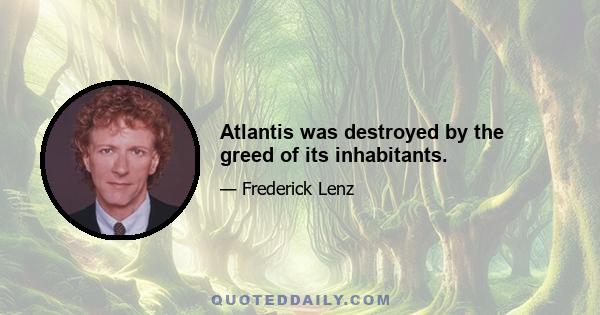 Atlantis was destroyed by the greed of its inhabitants.