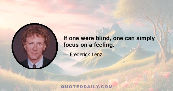 If one were blind, one can simply focus on a feeling.