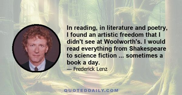 In reading, in literature and poetry, I found an artistic freedom that I didn't see at Woolworth's. I would read everything from Shakespeare to science fiction ... sometimes a book a day.