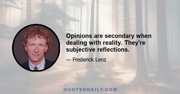 Opinions are secondary when dealing with reality. They're subjective reflections.