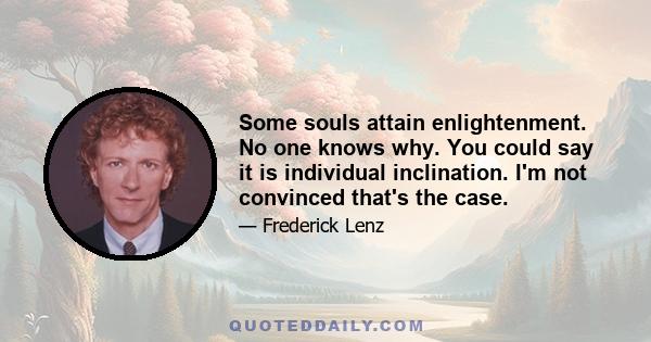 Some souls attain enlightenment. No one knows why. You could say it is individual inclination. I'm not convinced that's the case.