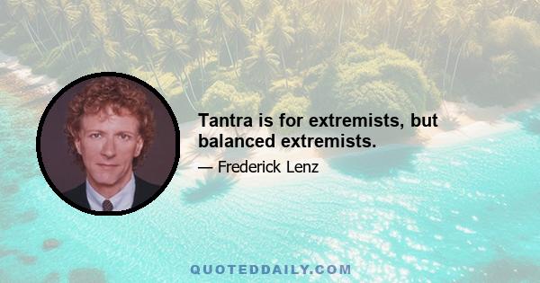 Tantra is for extremists, but balanced extremists.