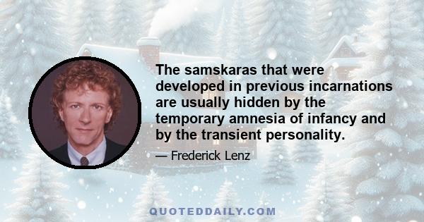 The samskaras that were developed in previous incarnations are usually hidden by the temporary amnesia of infancy and by the transient personality.