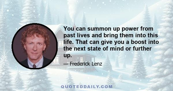 You can summon up power from past lives and bring them into this life. That can give you a boost into the next state of mind or further up.