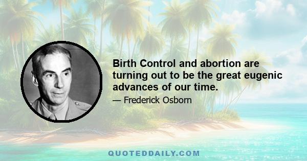 Birth Control and abortion are turning out to be the great eugenic advances of our time.