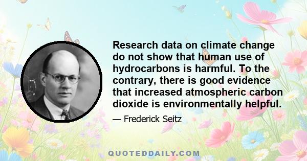 Research data on climate change do not show that human use of hydrocarbons is harmful. To the contrary, there is good evidence that increased atmospheric carbon dioxide is environmentally helpful.