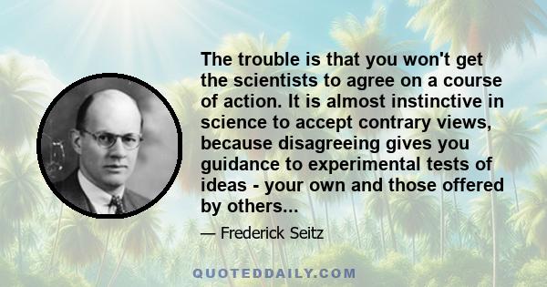 The trouble is that you won't get the scientists to agree on a course of action. It is almost instinctive in science to accept contrary views, because disagreeing gives you guidance to experimental tests of ideas - your 