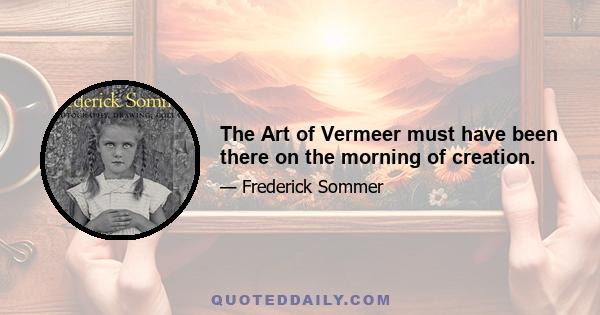 The Art of Vermeer must have been there on the morning of creation.