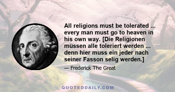 All religions must be tolerated ... every man must go to heaven in his own way. [Die Religionen müssen alle toleriert werden ... denn hier muss ein jeder nach seiner Fasson selig werden.]