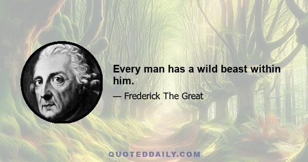 Every man has a wild beast within him.