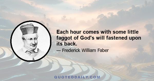 Each hour comes with some little faggot of God's will fastened upon its back.