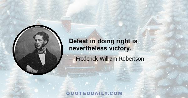 Defeat in doing right is nevertheless victory.