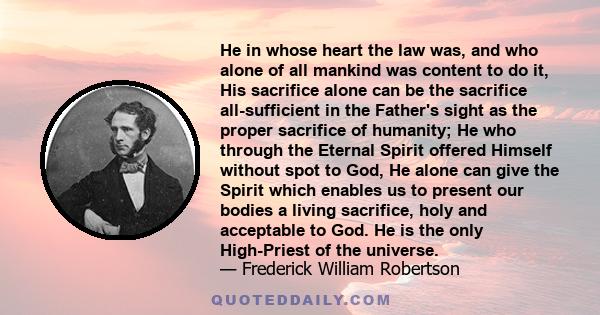 He in whose heart the law was, and who alone of all mankind was content to do it, His sacrifice alone can be the sacrifice all-sufficient in the Father's sight as the proper sacrifice of humanity; He who through the