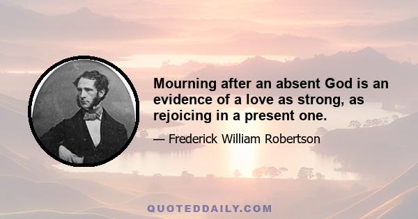 Mourning after an absent God is an evidence of a love as strong, as rejoicing in a present one.