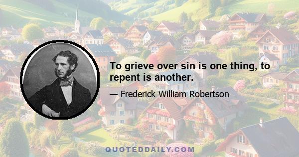 To grieve over sin is one thing, to repent is another.