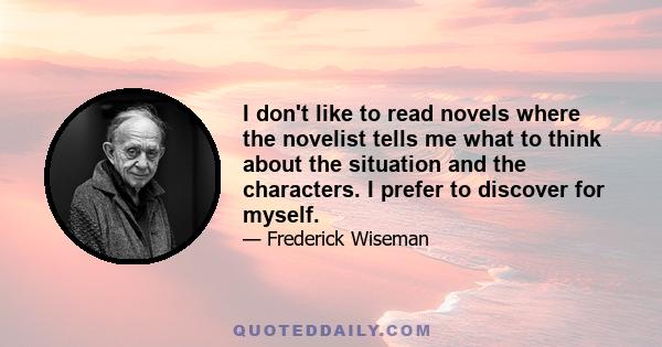 I don't like to read novels where the novelist tells me what to think about the situation and the characters. I prefer to discover for myself.