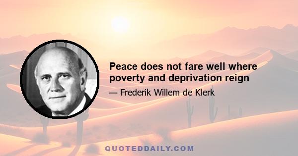 Peace does not fare well where poverty and deprivation reign