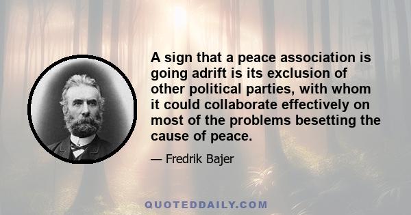 A sign that a peace association is going adrift is its exclusion of other political parties, with whom it could collaborate effectively on most of the problems besetting the cause of peace.